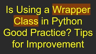Is Using a Wrapper Class in Python Good Practice? Tips for Improvement