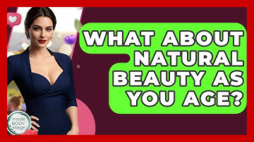 What About Natural Beauty As You Age? - Inside Body Image