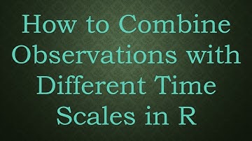 How to Combine Observations with Different Time Scales in R
