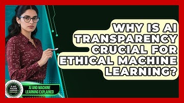 Why Is AI Transparency Crucial For Ethical Machine Learning? - AI and Machine Learning Explained