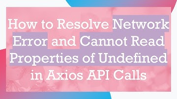 How to Resolve Network Error and Cannot Read Properties of Undefined in Axios API Calls