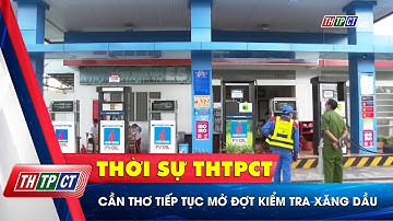 Cần Thơ tiếp tục mở đợt kiểm tra xăng dầu | Cần Thơ TV