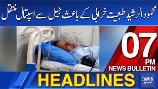 Dawn News Headlines 7 PM | Mehmood ur Rashid Transferred from Jail to Hospital