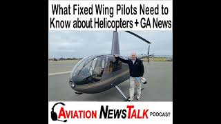 275 What Fixed Wing Pilots Need to Know about Helicopters + GA News