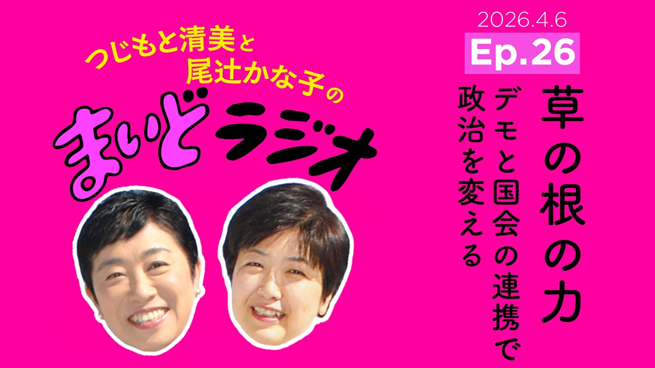 草の根の力　デモと国会の連携で政治を変える／つじもと清美と尾辻かな子の #まいどラジオ Ep.26 2026.4.6