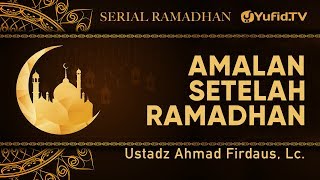 Serial Ramadhan: Amalan Setelah Ramadhan- Ustadz Ahmad Firdaus, Lc.