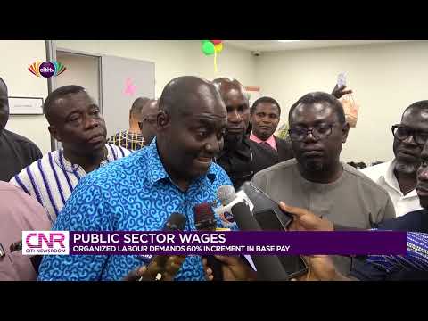 Public sector wages: Organized labour demands 60% increment in base pay | Citi Newsroom