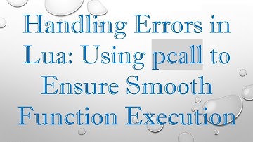 Handling Errors in Lua: Using pcall to Ensure Smooth Function Execution