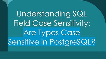 Understanding SQL Field Case Sensitivity: Are Types Case Sensitive in PostgreSQL?