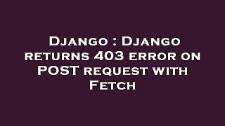 Django : Django returns 403 error on POST request with Fetch