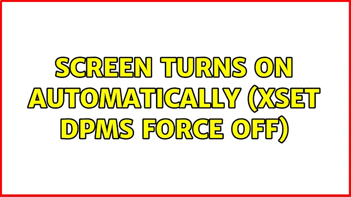 Screen turns on automatically (xset dpms force off) (7 Solutions!!)