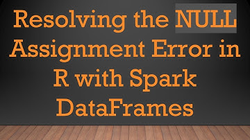 Resolving the NULL Assignment Error in R with Spark DataFrames
