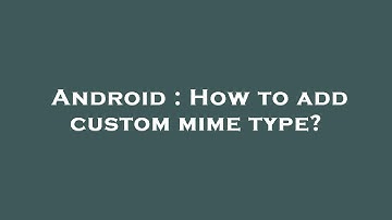 Android : How to add custom mime type?