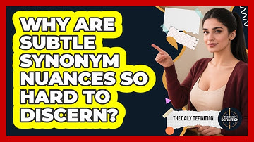 Why Are Subtle Synonym Nuances So Hard To Discern? - The Daily Definition