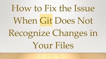 How to Fix the Issue When Git Does Not Recognize Changes in Your Files