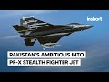 Pakistans ambitious  into indigenous pfx stealth fighter jet development  inshort