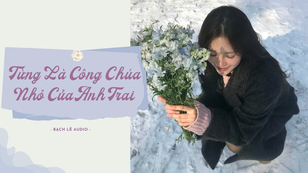[TRUYỆN AUDIO] TỪNG LÀ CÔNG CHÚA NHỎ CỦA ANH TRAI || FULL - BẠCH LÊ AUDIO