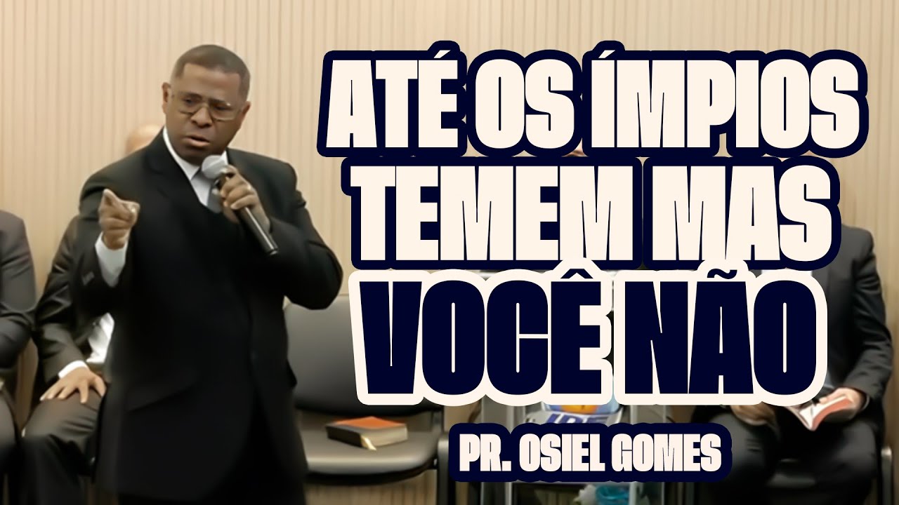 ATÉ OS ÍMPIOS TEMEM MAS VOCÊ NÃO – PR. OSIEL GOMES