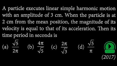 A particle executes linear simple harmonic motion with an amplitude of 3 cm. When the SW DTS 02 Q7