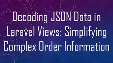 Decoding JSON Data in Laravel Views: Simplifying Complex Order Information