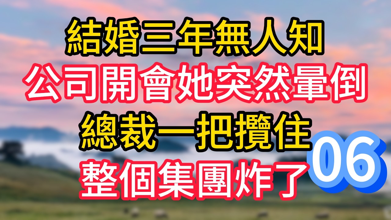 第六集：結婚三年無人知，公司開會她突然暈倒，總裁一把攬住，整個集團炸了#故事#言情小說#一口氣看完#爽文