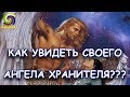 КАК УВИДЕТЬ СВОЕГО АНГЕЛА-ХРАНИТЕЛЯ?