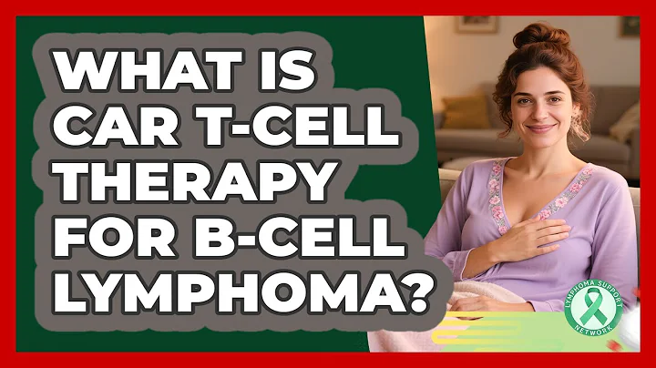 What Is CAR T-cell Therapy For B-cell Lymphoma? - Lymphoma Support Network