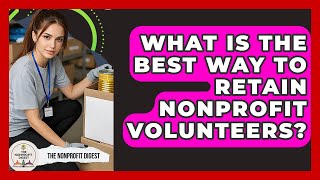 What Is The Best Way To Retain Nonprofit Volunteers? - The Nonprofit Digest