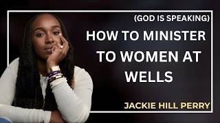 How to Minister to Women at Wells – A Powerful Message by Jackie Hill Perry
