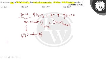 How many mL of 1(M) H_2SO_4 is required to neutralise 10  mL of 1(M) NaOH solution ? (a) 2.5 (b) ...