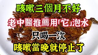 咳嗽三個月不好，老中醫推薦用它泡水，只喝一次，咳嗽當晚就停止了【可嘉媽媽】