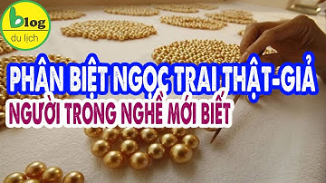 Ngọc trai Phú Quốc thật - giả khác nhau như thế nào?