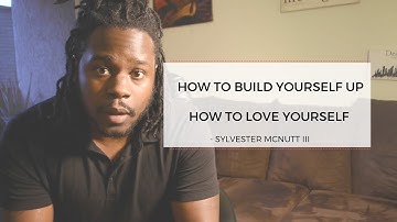 How To Build Yourself Up - How To Love Yourself More - sylvester mcnutt iii