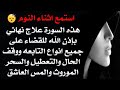 استمع اثناء النوم علاج نهائي للقضاء على جميع انواع التابعه والتعطيل والسحر الموروث والمس بإذن الله