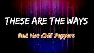 Red Hot Chili Peppers - These Are the Ways (Lyrics)