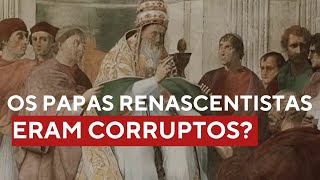 Os papas no renascimento eram envolvidos com corrupção e imoralidade?