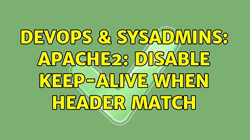 DevOps & SysAdmins: apache2: disable keep-alive when header match