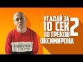 УГАДАЙ ТРЕК ОКСИМИРОНА ЗА 10 СЕКУНД #2