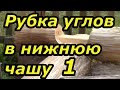 Рубим углы в нижнюю чашу. Сруб своими руками. Часть 9/1.