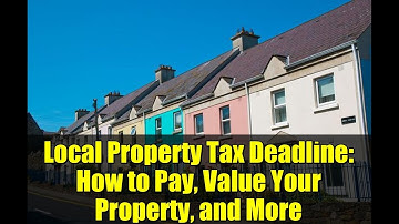 Local Property Tax Deadline: How to Pay, Value Your Property, and More