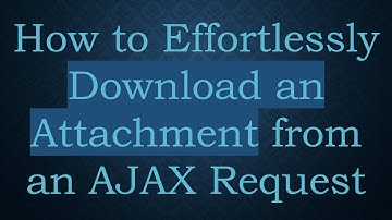 How to Effortlessly Download an Attachment from an AJAX Request