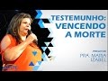 Testemunho: Vencendo a Morte - Pra. Maria Izabel