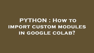 PYTHON : How to import custom modules in google colab?