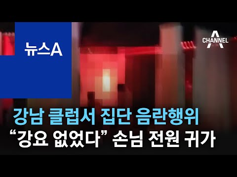 강남 클럽서 집단 음란행위 강요 없었다 손님 전원 귀가 뉴스A 