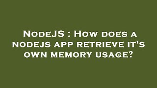 NodeJS : How does a nodejs app retrieve it's own memory usage?