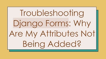 Troubleshooting Django Forms: Why Are My Attributes Not Being Added?