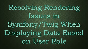 Resolving Rendering Issues in Symfony/Twig When Displaying Data Based on User Role