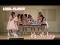 LINKL PLANET『好きっていうから』Stage Video| 6thSingle『Gravity』リリースイベント