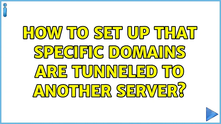 How to set up that specific domains are tunneled to another server? (7 Solutions!!)
