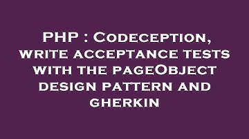 PHP : Codeception, write acceptance tests with the pageObject design pattern and gherkin